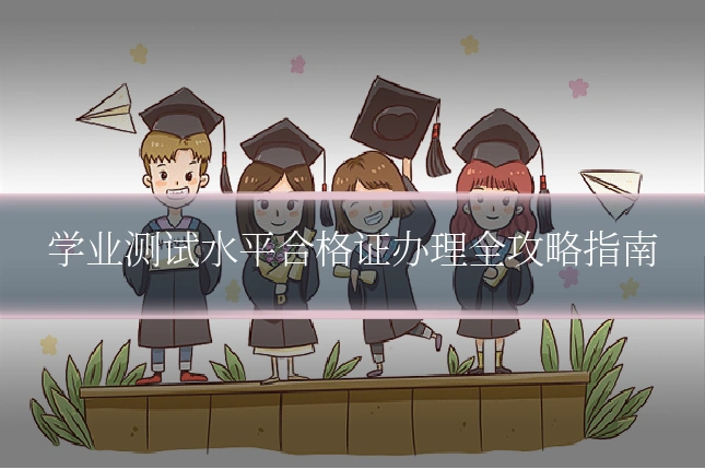 学业测试水平合格证办理全攻略指南