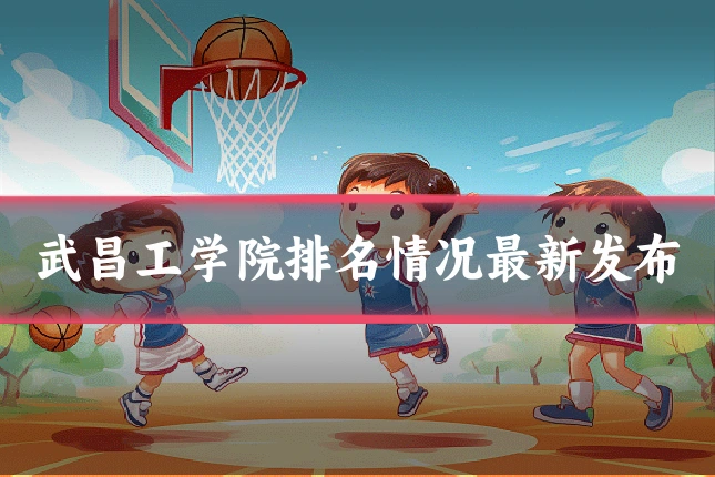 武昌工学院排名情况最新发布
