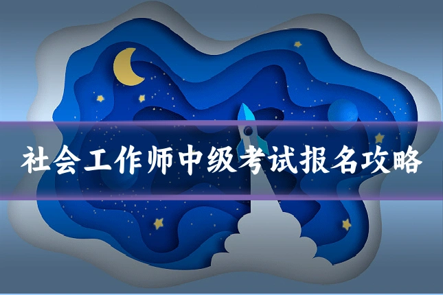 社会工作师中级考试报名攻略