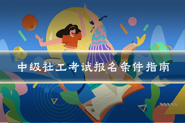 中级社工考试报名条件指南