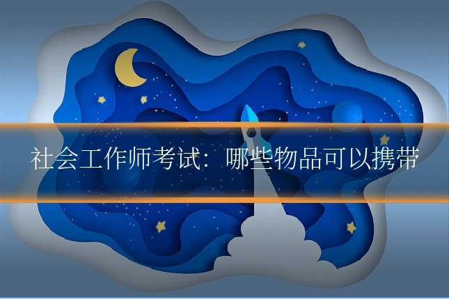 社会工作师考试：哪些物品可以携带