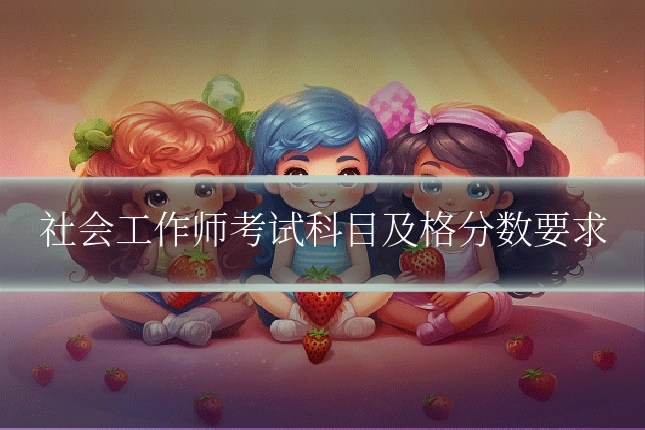 社会工作师考试科目及格分数要求