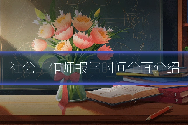 社会工作师报名时间全面介绍