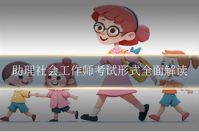 助理社会工作师考试形式全面解读