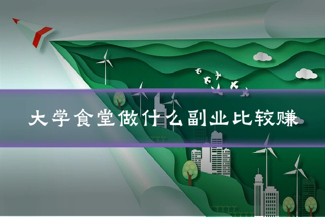 大学食堂做什么副业比较赚