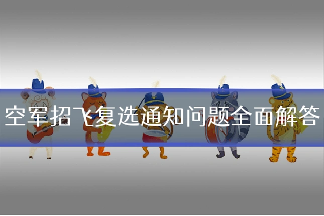 空军招飞复选通知问题全面解答