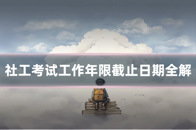 社工考试工作年限截止日期全解