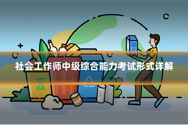 社会工作师中级综合能力考试形式详解