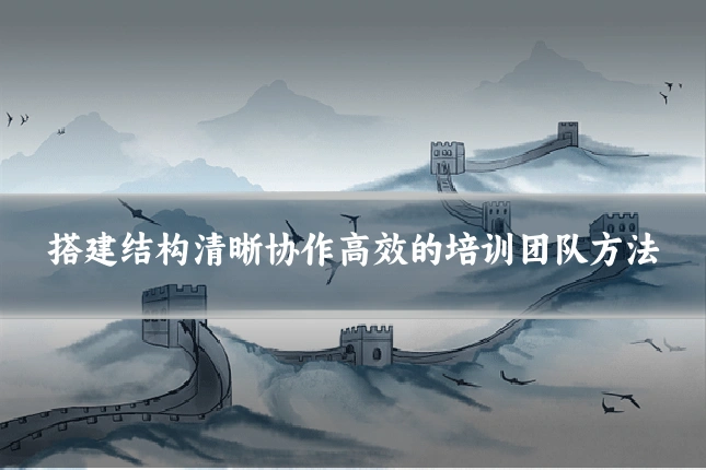搭建结构清晰协作高效的培训团队方法