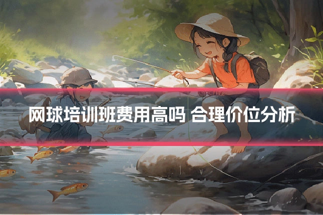 网球培训班费用高吗 合理价位分析