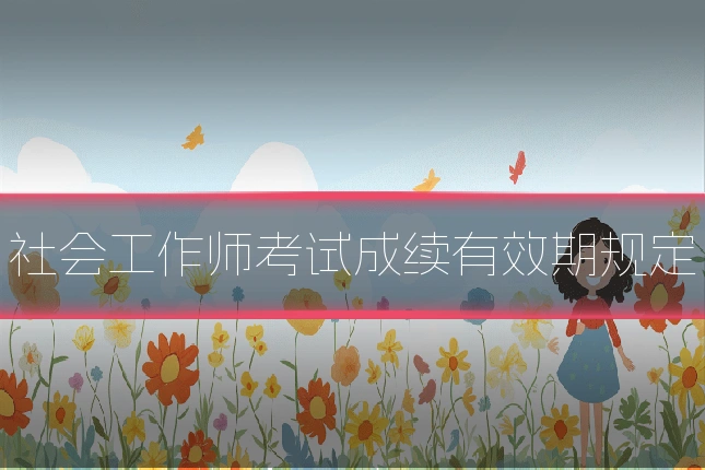 社会工作师考试成续有效期规定