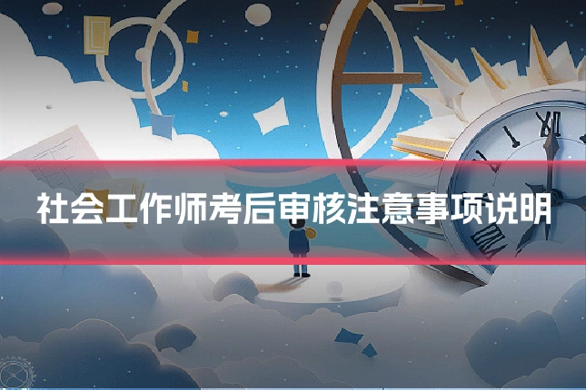 社会工作师考后审核注意事项说明
