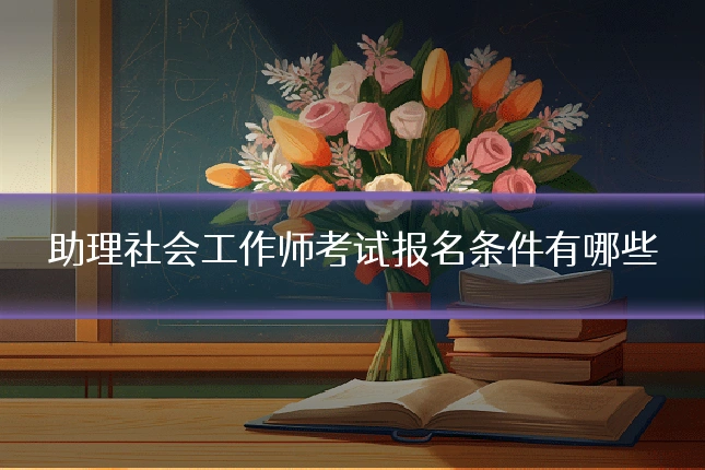 助理社会工作师考试报名条件有哪些