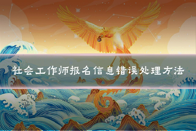 社会工作师报名信息错误处理方法