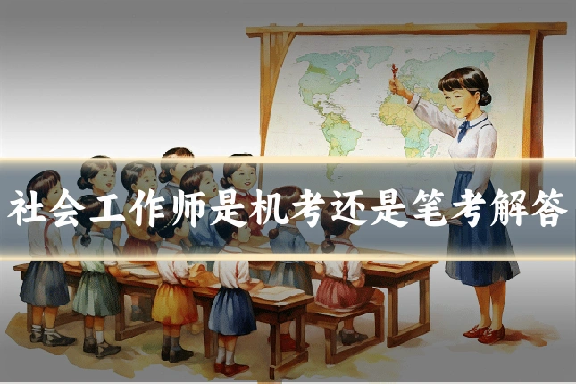 社会工作师是机考还是笔考解答
