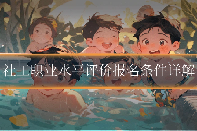 社工职业水平评价报名条件详解