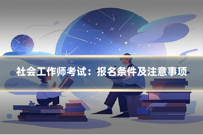 社会工作师考试：报名条件及注意事项