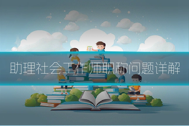 助理社会工作师职称问题详解