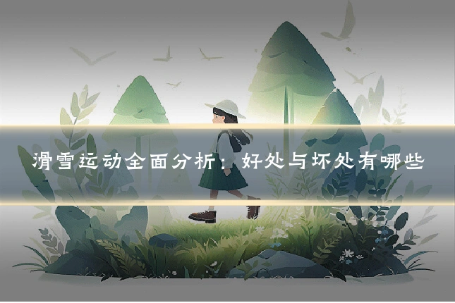 滑雪运动全面分析：好处与坏处有哪些