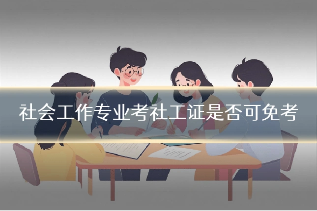 社会工作专业考社工证是否可免考