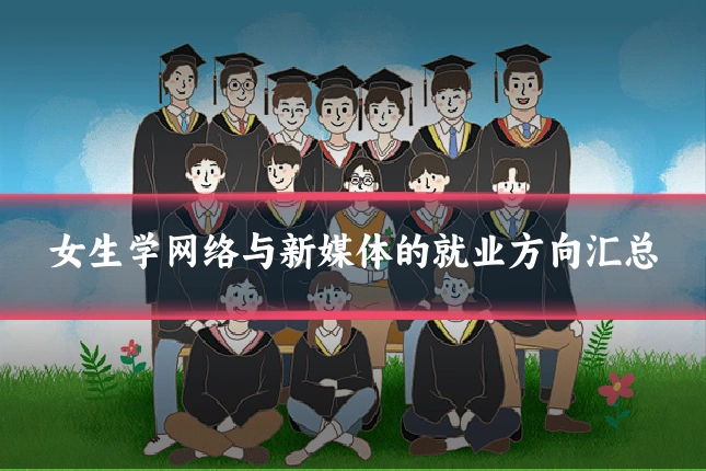 女生学网络与新媒体的就业方向汇总
