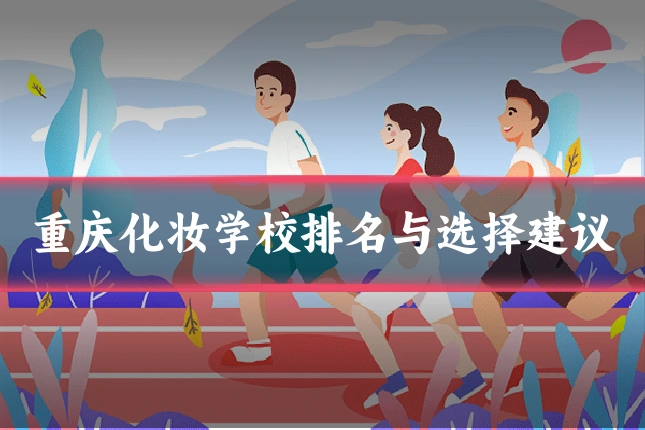 重庆化妆学校排名与选择建议