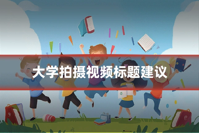 大学拍摄视频标题建议