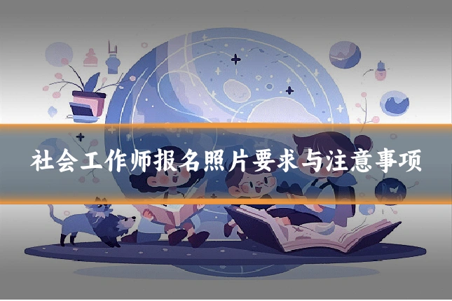 社会工作师报名照片要求与注意事项