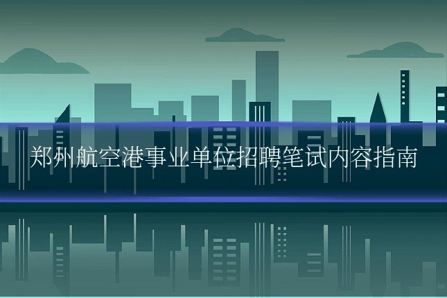郑州航空港事业单位招聘笔试内容指南
