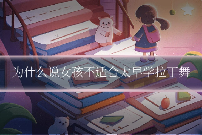 为什么说女孩不适合太早学拉丁舞
