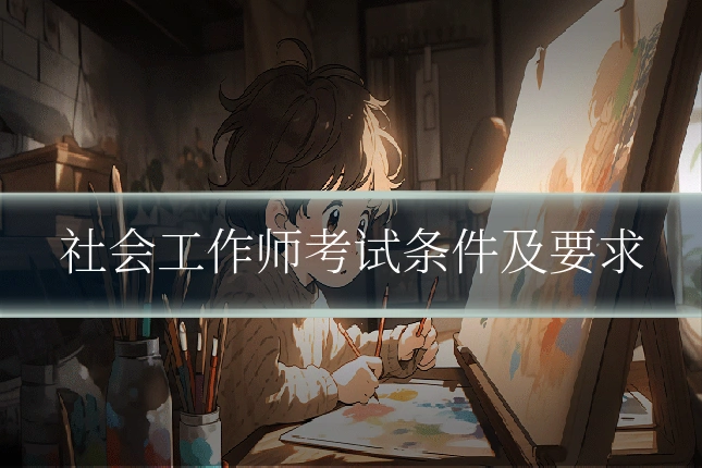 社会工作师考试条件及要求
