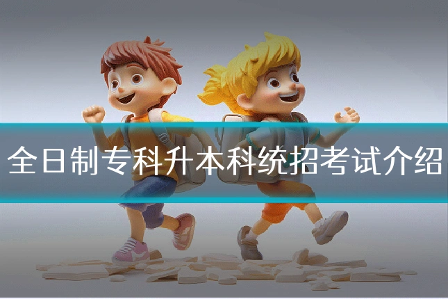 全日制专科升本科统招考试介绍