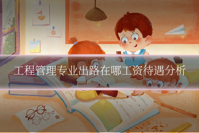 工程管理专业出路在哪工资待遇分析
