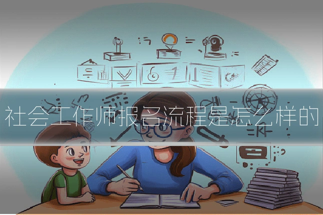 社会工作师报名流程是怎么样的