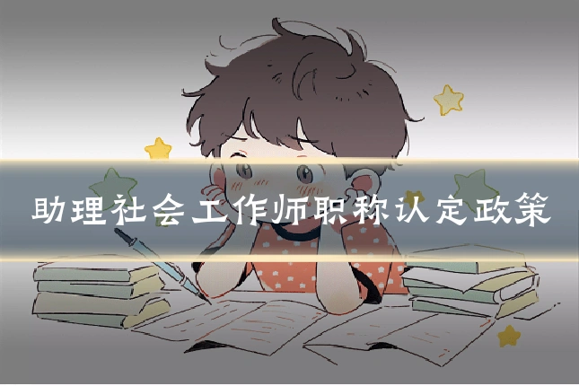 助理社会工作师职称认定政策
