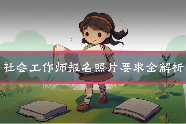 社会工作师报名照片要求全解析