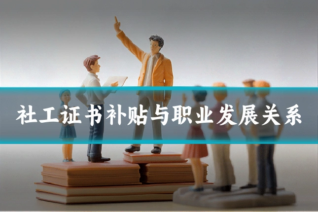 社工证书补贴与职业发展关系