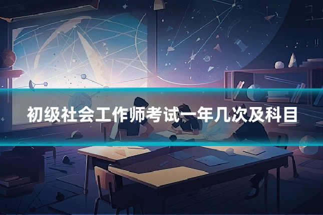 初级社会工作师考试一年几次及科目