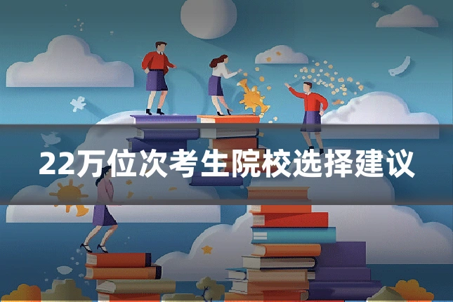 22万位次考生院校选择建议