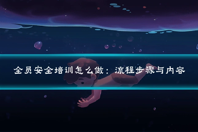 全员安全培训怎么做：流程步骤与内容