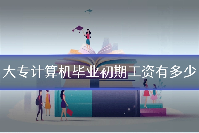 大专计算机毕业初期工资有多少