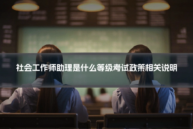 社会工作师助理是什么等级考试政策相关说明