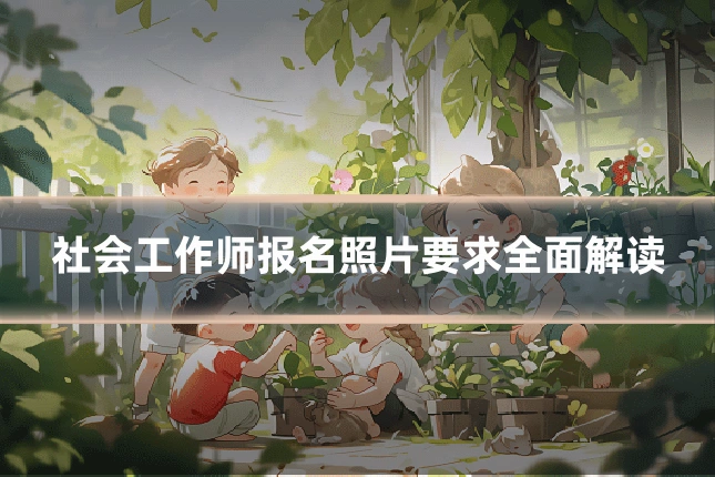 社会工作师报名照片要求全面解读