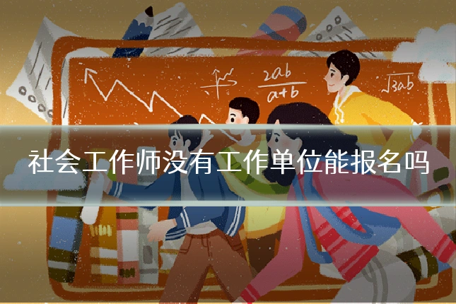 社会工作师没有工作单位能报名吗