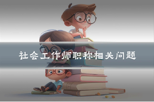 社会工作师职称相关问题