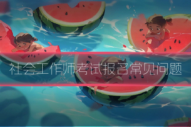 社会工作师考试报名常见问题