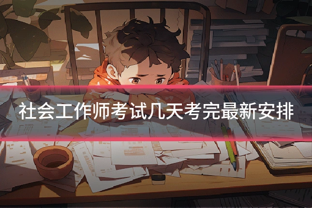 社会工作师考试几天考完最新安排