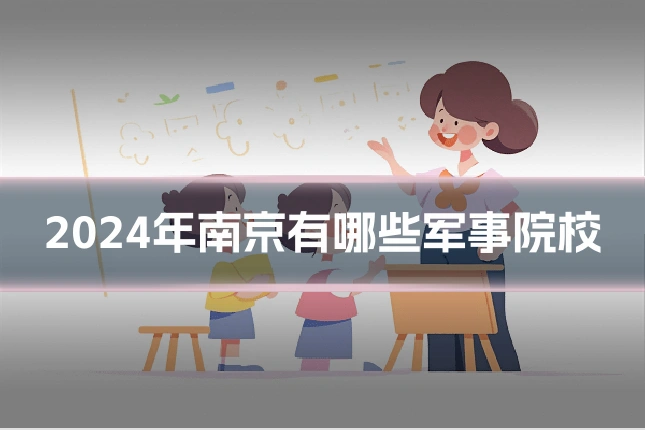 2024年南京有哪些军事院校