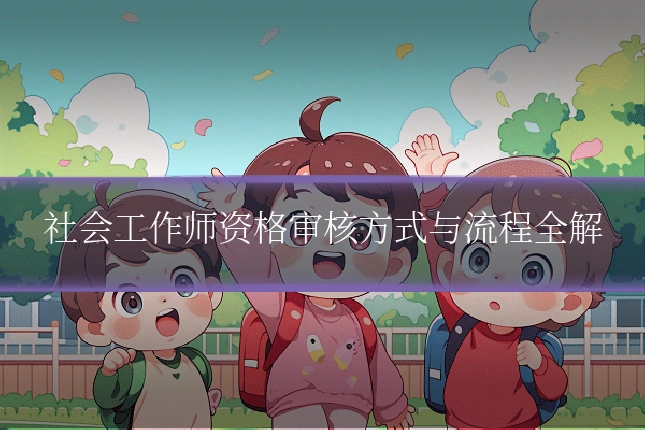 社会工作师资格审核方式与流程全解