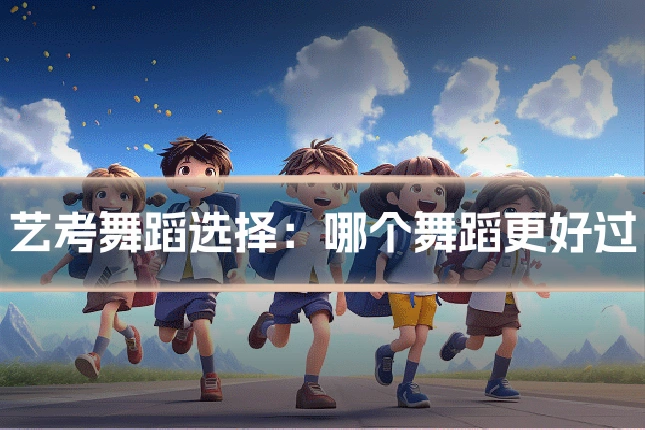 艺考舞蹈选择：哪个舞蹈更好过